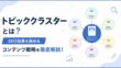 トピッククラスターとは?SEO効果を高めるコンテンツ戦略を徹底解説!